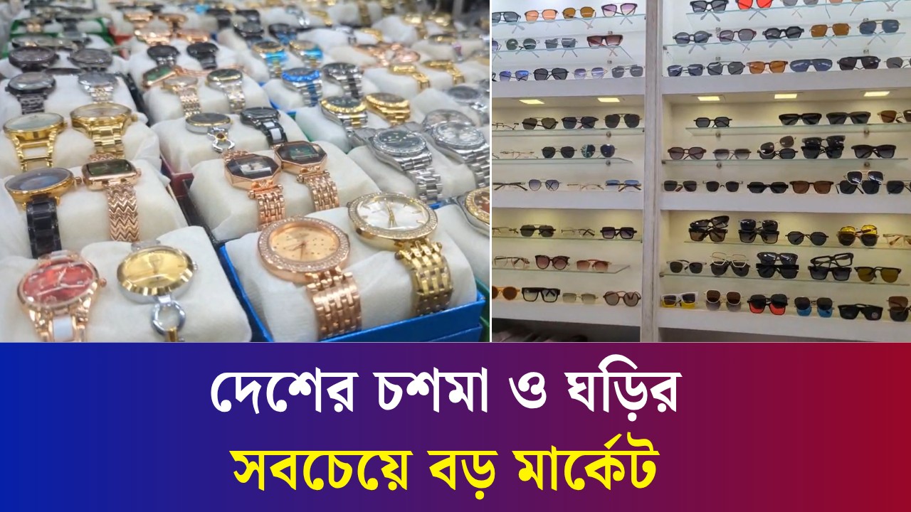 দেশের যে মার্কেট থেকে পুরো দেশে সাপ্লাই হচ্ছে চশমা ও ঘড়ি